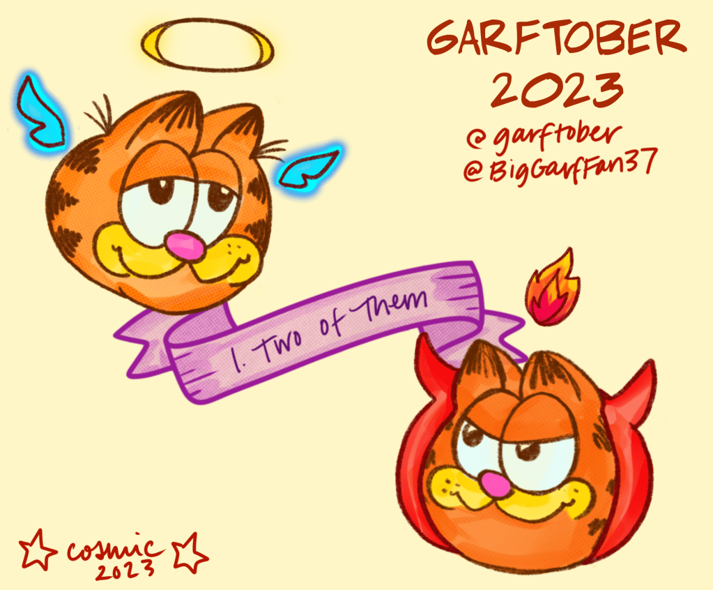 Illustration #1 for Garftober, prompt: “two of them.” On a cream background, in the top right corner is a peaceful looking angel Garfield head with a halo and tiny wings. In the bottom right corner is a shady looking devil Garfield with a flame above his head. Between them is a purple banner that reads “1. Two of Them.”