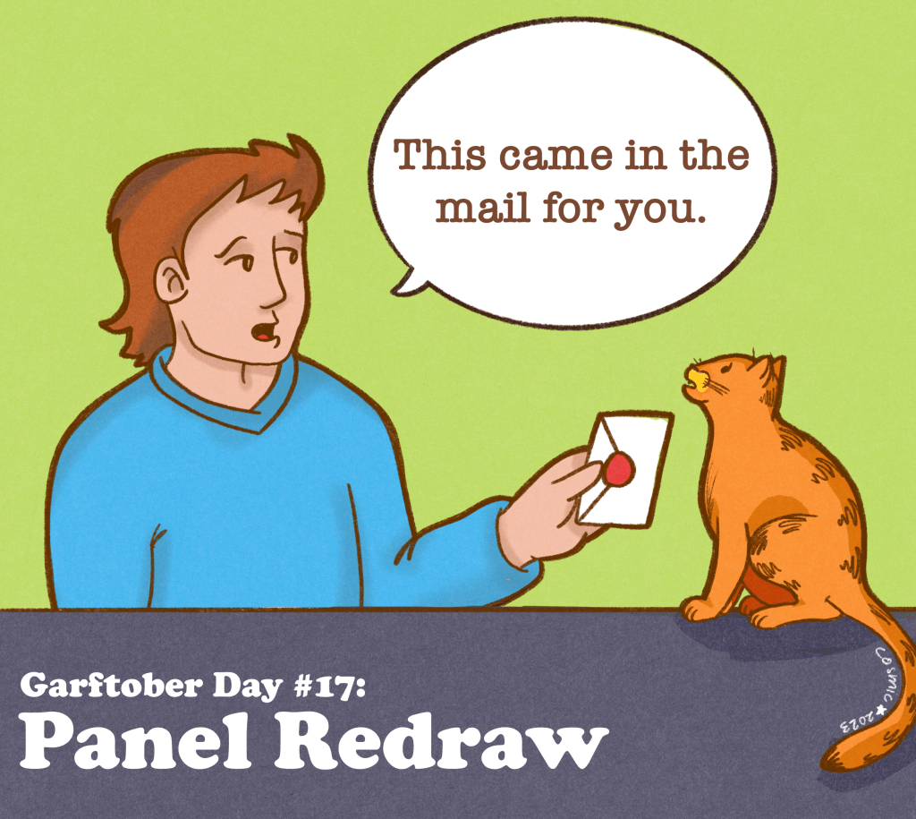 Garftober Day 17: Panel Redraw. On a green background, and with a grey-purple foreground, Jon, a fairly regular looking fellow in a blue sweater, is handing a letter to Garfield, a fairly regular-looking orange cat. A speech bubble to the right of his head says in typewriter type text, “This came in the mail for you.” On the bottom right of the image is the text “Garftober day 17: Panel Redraw.”