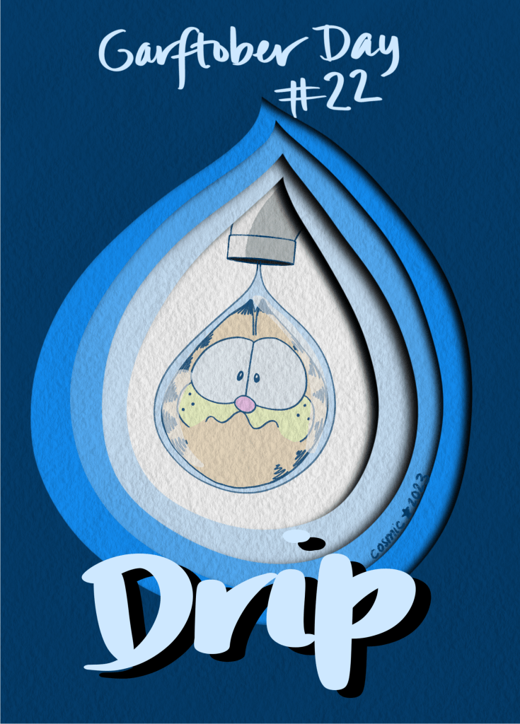 Garftober day 22: Drip. An illustration of Garfield as a drip of water coming out of a faucet. Lack of current faucet-drawing know-how is covered up by a cut paper effect that surrounds Garfield with several layers of drip shape. At the top is the handwritten text “garftober day #22” and at the bottom of the illustration the handwritten word “drip.”
